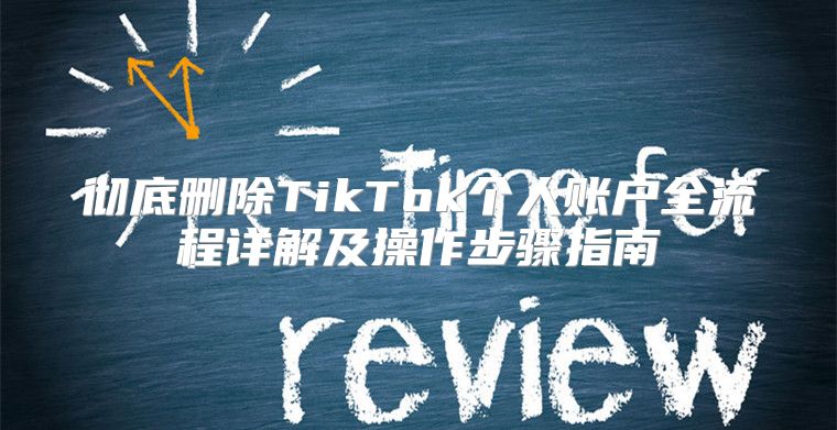 彻底删除TikTok个人账户全流程详解及操作步骤指南