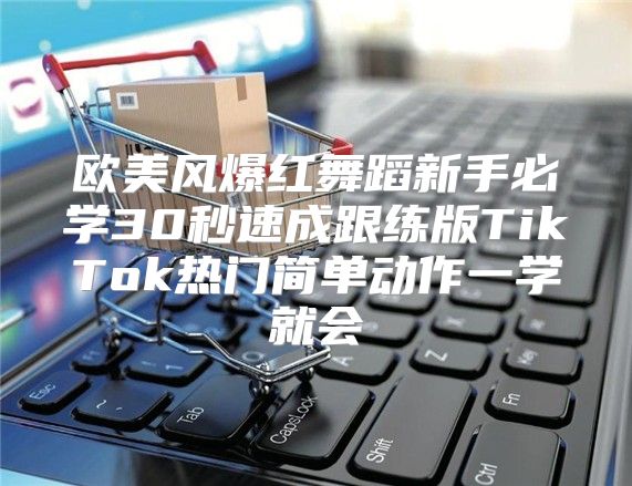 欧美风爆红舞蹈新手必学30秒速成跟练版TikTok热门简单动作一学就会