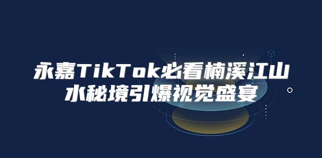 永嘉TikTok必看楠溪江山水秘境引爆视觉盛宴