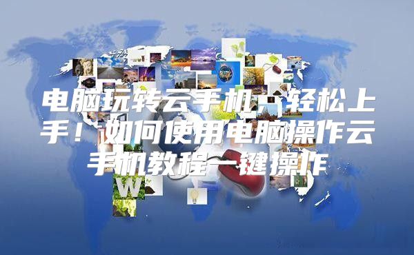 电脑玩转云手机，轻松上手！如何使用电脑操作云手机教程一键操作