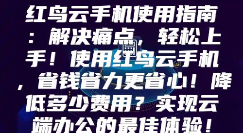 红鸟云手机使用指南：解决痛点，轻松上手！使用红鸟云手机，省钱省力更省心！降低多少费用？实现云端办公的最佳体验！