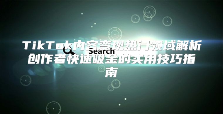 TikTok内容变现热门领域解析创作者快速吸金的实用技巧指南
