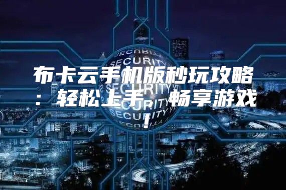 布卡云手机版秒玩攻略：轻松上手，畅享游戏！