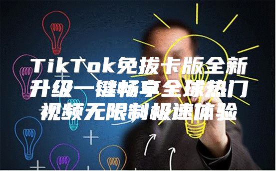 TikTok免拔卡版全新升级一键畅享全球热门视频无限制极速体验