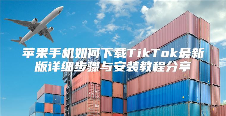 苹果手机如何下载TikTok最新版详细步骤与安装教程分享
