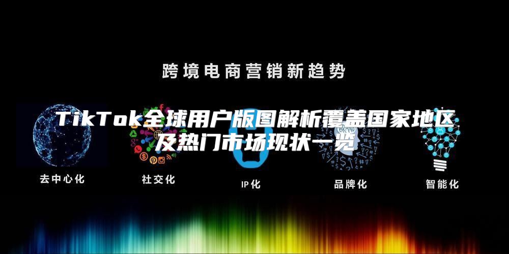 TikTok全球用户版图解析覆盖国家地区及热门市场现状一览