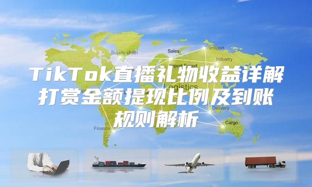 TikTok直播礼物收益详解打赏金额提现比例及到账规则解析