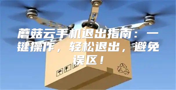 蘑菇云手机退出指南：一键操作，轻松退出，避免误区！