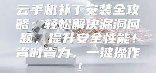 云手机补丁安装全攻略：轻松解决漏洞问题，提升安全性能！省时省力，一键操作！