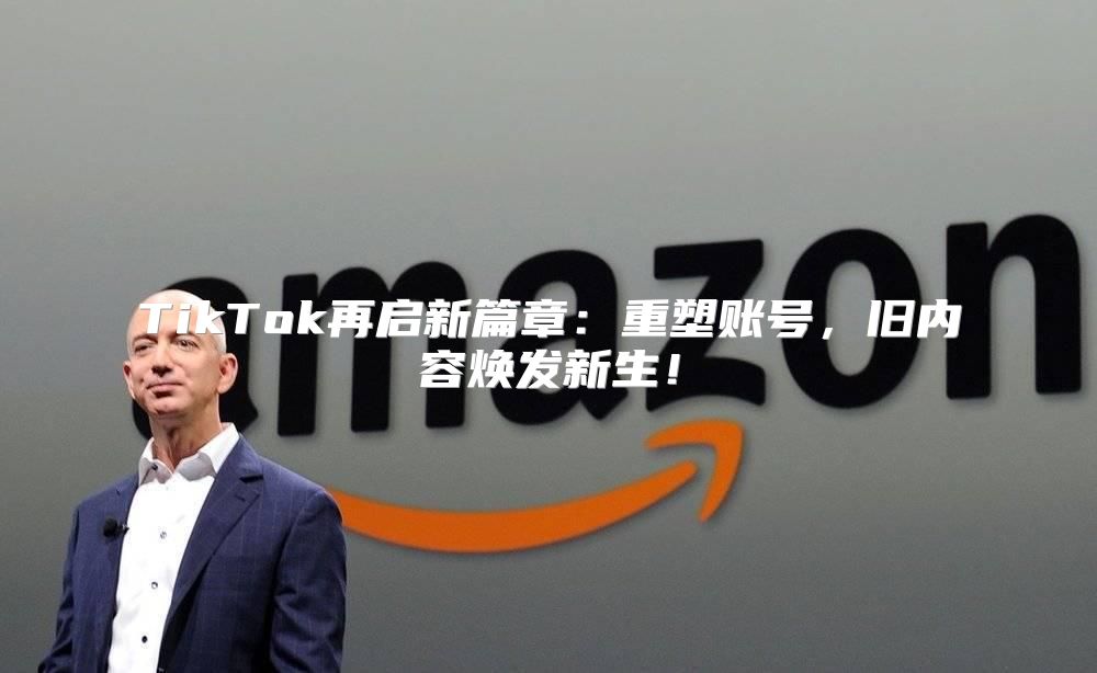 TikTok再启新篇章：重塑账号，旧内容焕发新生！