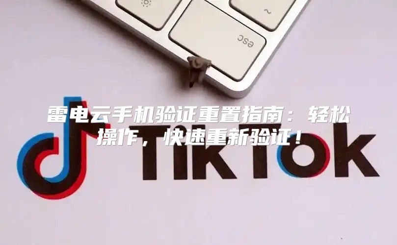 雷电云手机验证重置指南：轻松操作，快速重新验证！