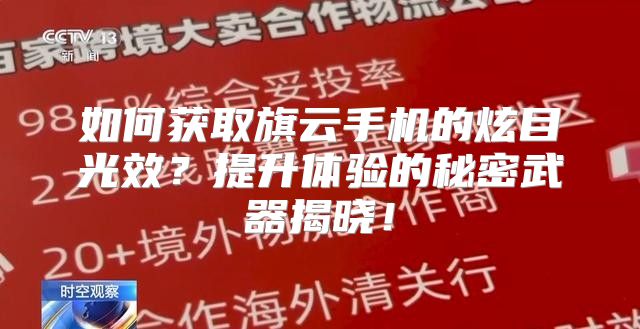 如何获取旗云手机的炫目光效？提升体验的秘密武器揭晓！