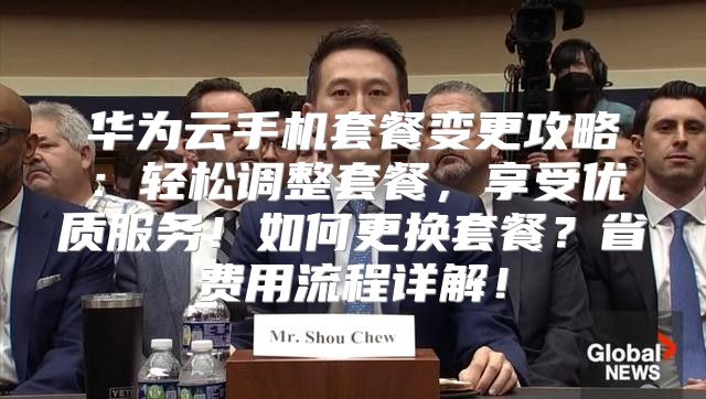 华为云手机套餐变更攻略：轻松调整套餐，享受优质服务！如何更换套餐？省费用流程详解！