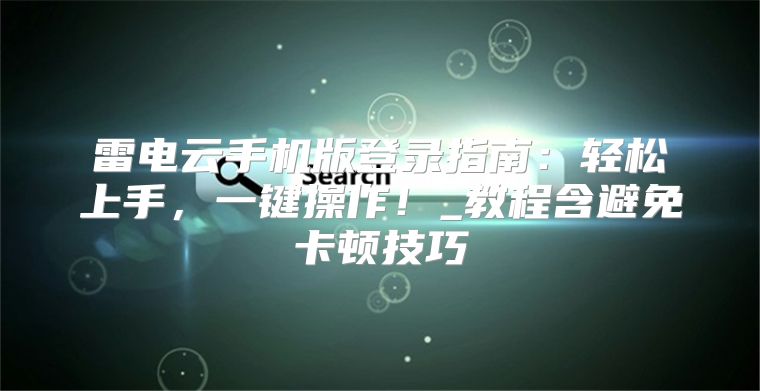 雷电云手机版登录指南：轻松上手，一键操作！_教程含避免卡顿技巧