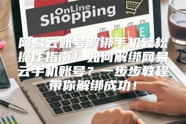 网易云账号解绑手机轻松操作指南！如何解绑网易云手机账号？一步步教程带你解绑成功！