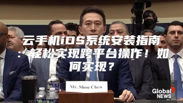 云手机iOS系统安装指南：轻松实现跨平台操作！如何实现？