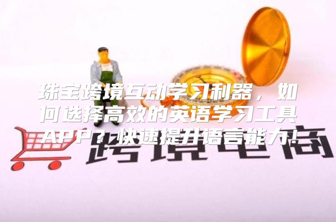 珠寶跨境互動學(xué)習(xí)利器，如何選擇高效的英語學(xué)習(xí)工具APP？快速提升語言能力！