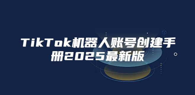TikTok机器人账号创建手册2025最新版