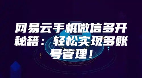 网易云手机微信多开秘籍：轻松实现多账号管理！