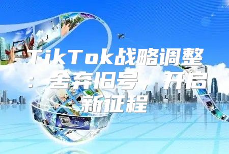 TikTok战略调整：舍弃旧号，开启新征程