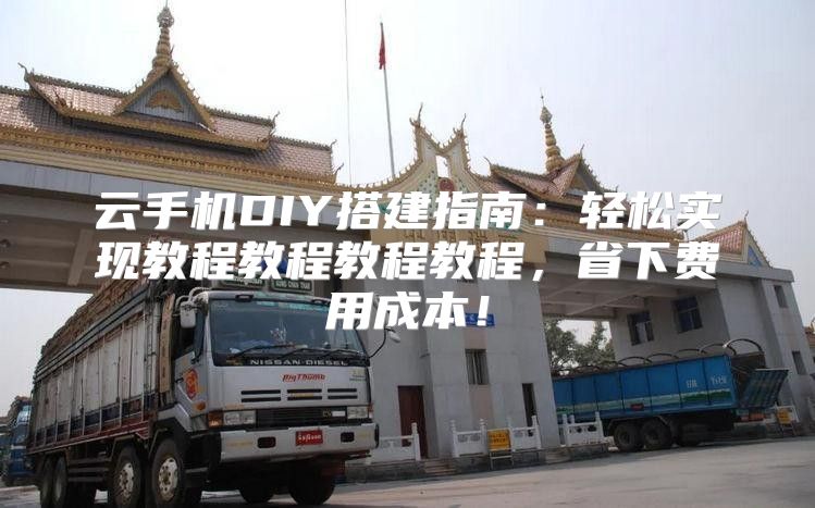 云手机DIY搭建指南：轻松实现教程教程教程教程，省下费用成本！