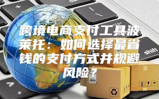 跨境电商支付工具波莱托：如何选择最省钱的支付方式并规避风险？