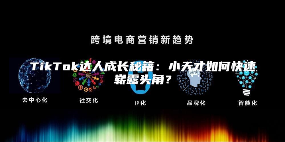 TikTok达人成长秘籍：小天才如何快速崭露头角？