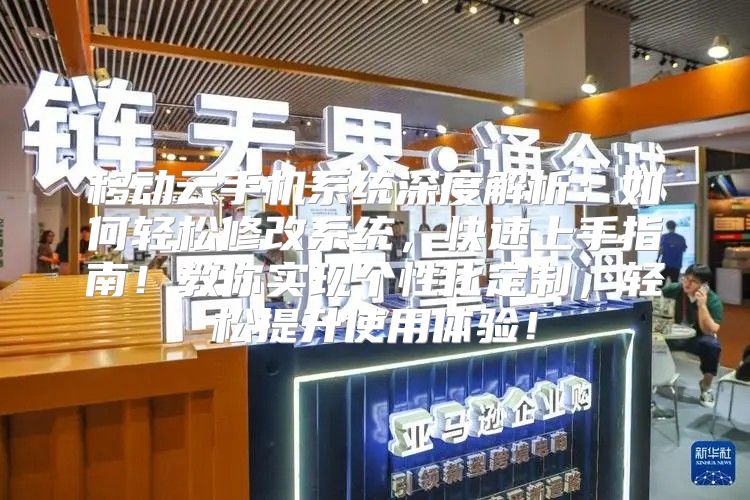 移动云手机系统深度解析：如何轻松修改系统，快速上手指南！教你实现个性化定制，轻松提升使用体验！