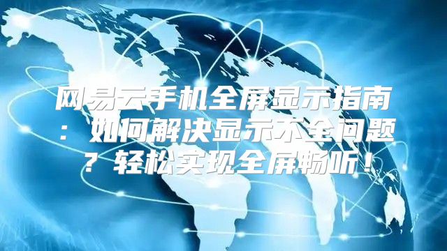 网易云手机全屏显示指南：如何解决显示不全问题？轻松实现全屏畅听！