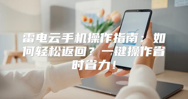 雷电云手机操作指南：如何轻松返回？一键操作省时省力！