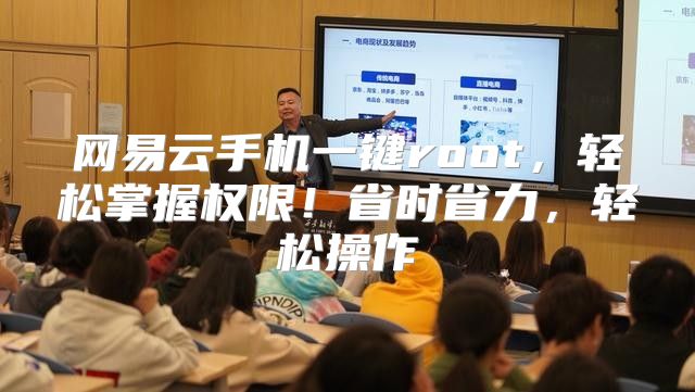 网易云手机一键root，轻松掌握权限！省时省力，轻松操作