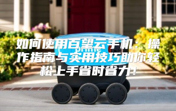 如何使用百望云手机：操作指南与实用技巧助你轻松上手省时省力！