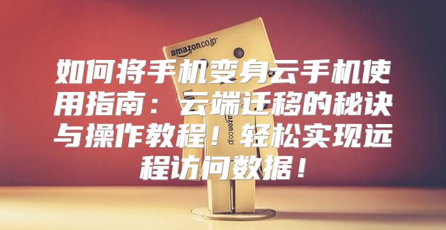如何将手机变身云手机使用指南：云端迁移的秘诀与操作教程！轻松实现远程访问数据！