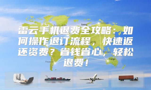 雷云手机退费全攻略：如何操作退订流程，快速返还资费？省钱省心，轻松退费！