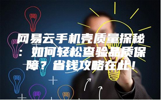 网易云手机壳质量探秘：如何轻松查验品质保障？省钱攻略在此！