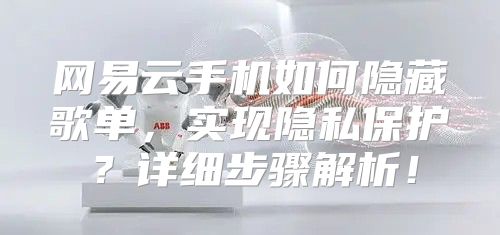 网易云手机如何隐藏歌单，实现隐私保护？详细步骤解析！