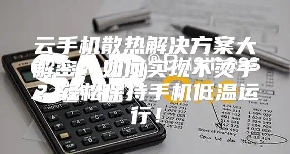 云手机散热解决方案大解密：如何实现不烫手？轻松保持手机低温运行！