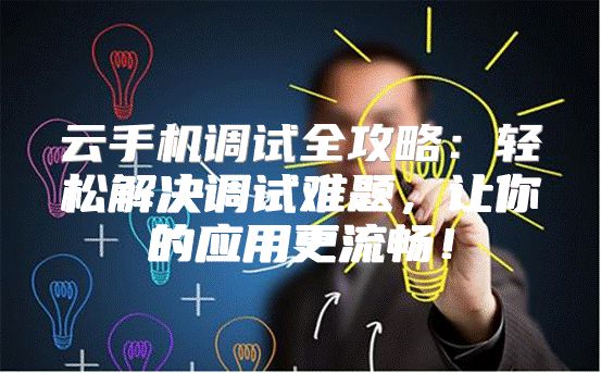 云手机调试全攻略：轻松解决调试难题，让你的应用更流畅！