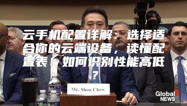云手机配置详解：选择适合你的云端设备，读懂配置表！如何识别性能高低？
