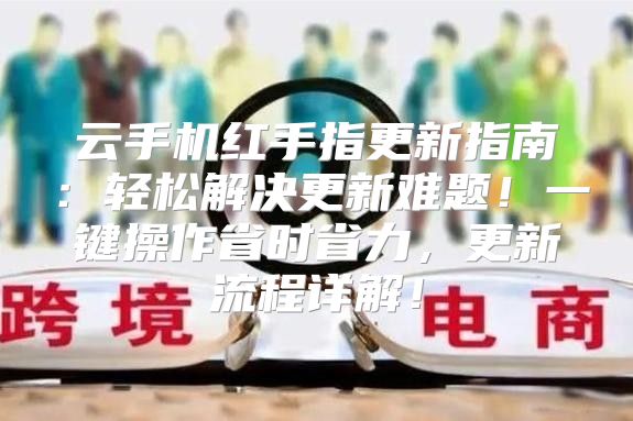 云手机红手指更新指南：轻松解决更新难题！一键操作省时省力，更新流程详解！