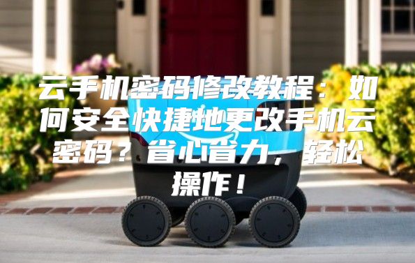 云手机密码修改教程：如何安全快捷地更改手机云密码？省心省力，轻松操作！