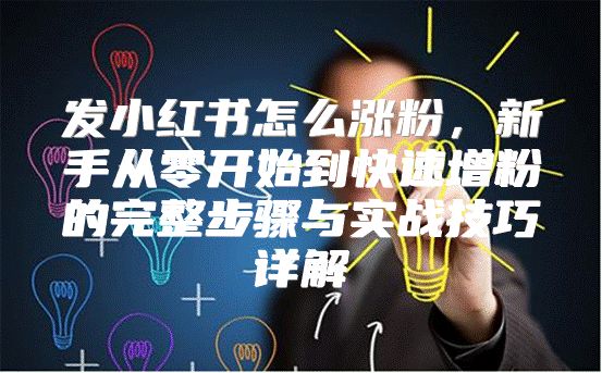 发小红书怎么涨粉，新手从零开始到快速增粉的完整步骤与实战技巧详解