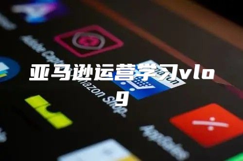 亚马逊运营学习vlog