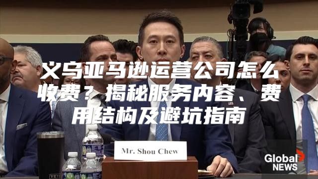 义乌亚马逊运营公司怎么收费？揭秘服务内容、费用结构及避坑指南