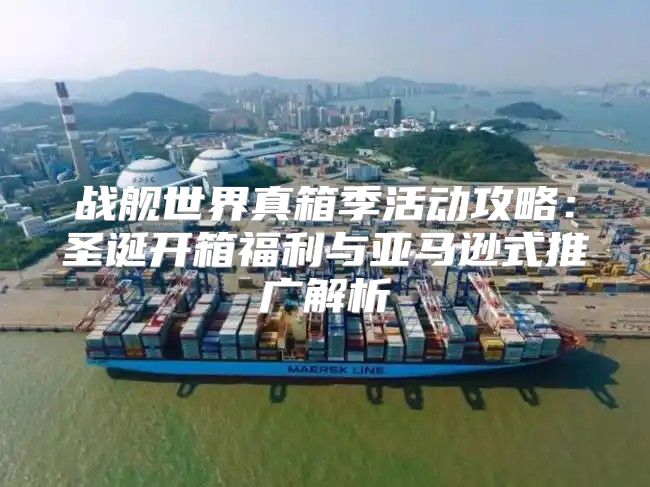 战舰世界真箱季活动攻略：圣诞开箱福利与亚马逊式推广解析