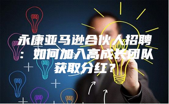 永康亚马逊合伙人招聘：如何加入高成长团队获取分红？