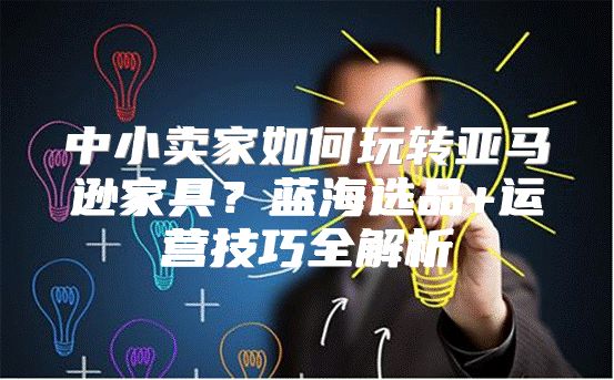 中小卖家如何玩转亚马逊家具？蓝海选品+运营技巧全解析