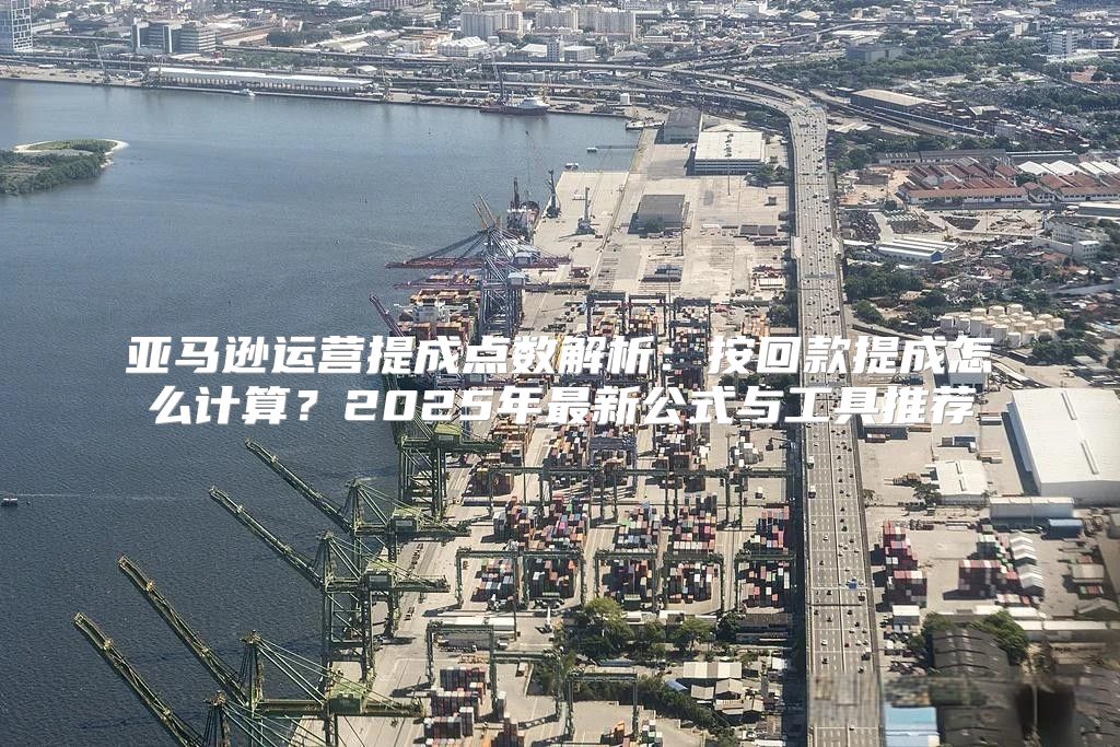 亚马逊运营提成点数解析：按回款提成怎么计算？2025年最新公式与工具推荐