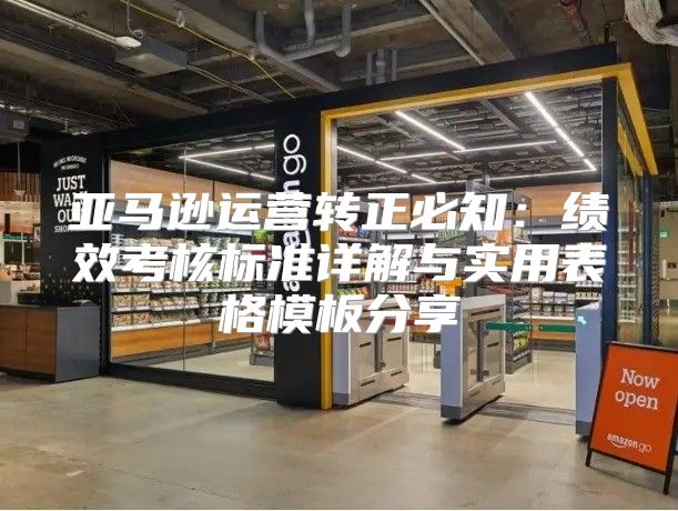 亚马逊运营转正必知：绩效考核标准详解与实用表格模板分享