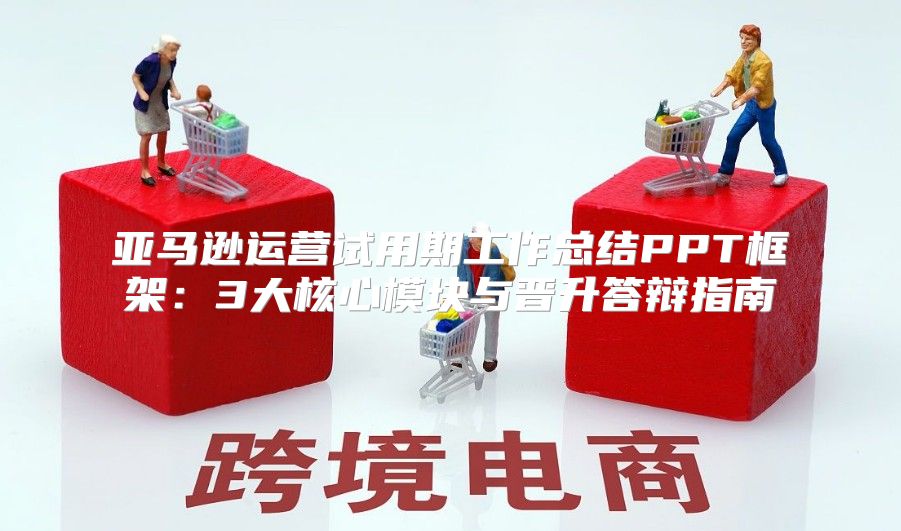 亞馬遜運營試用期工作總結PPT框架：3大核心模塊與晉升答辯指南